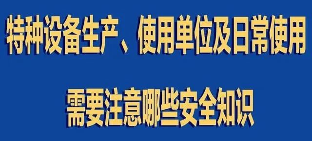 【行業(yè)新聞】特種設(shè)備生產(chǎn)、使用單位及日常使用 需要注意哪些安全知識